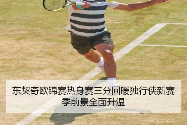 东契奇欧锦赛热身赛三分回暖独行侠新赛季前景全面升温